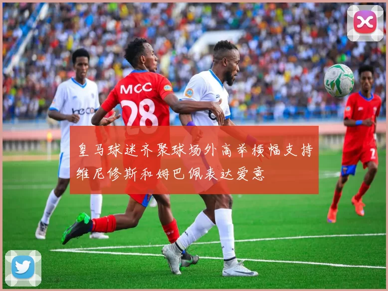 皇马球迷齐聚球场外高举横幅支持维尼修斯和姆巴佩表达爱意
