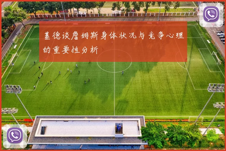 基德谈詹姆斯身体状况与竞争心理的重要性分析