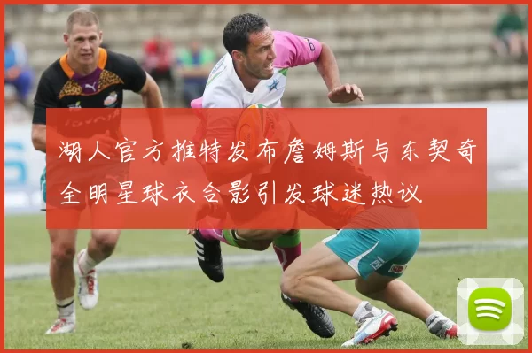 湖人官方推特发布詹姆斯与东契奇全明星球衣合影引发球迷热议