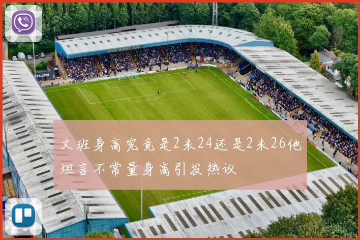 文班身高究竟是2米24还是2米26他坦言不常量身高引发热议