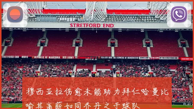 穆西亚拉伤愈未能助力拜仁哈曼比喻其高薪如同乔丹之于球队
