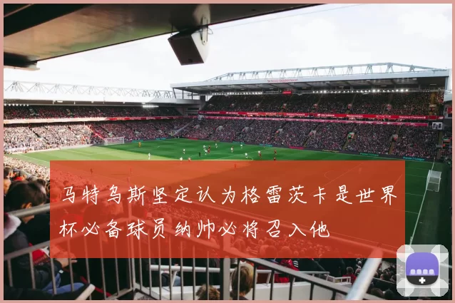 马特乌斯坚定认为格雷茨卡是世界杯必备球员纳帅必将召入他