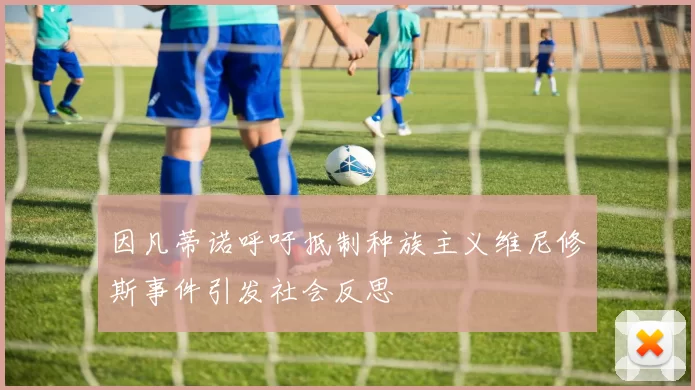 因凡蒂诺呼吁抵制种族主义维尼修斯事件引发社会反思