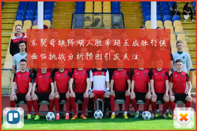 东契奇缺阵湖人胜率超五成独行侠面临挑战分析预测引发关注