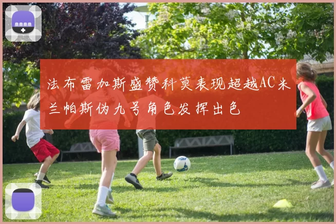 法布雷加斯盛赞科莫表现超越AC米兰帕斯伪九号角色发挥出色