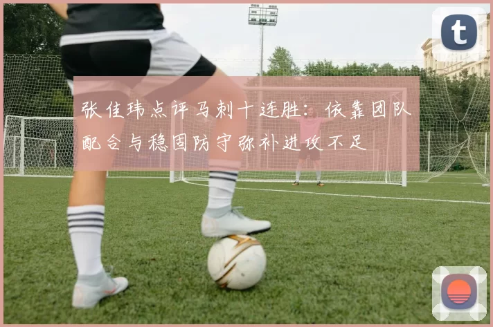 张佳玮点评马刺十连胜：依靠团队配合与稳固防守弥补进攻不足